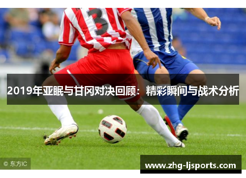 2019年亚眠与甘冈对决回顾:精彩瞬间与战术分析